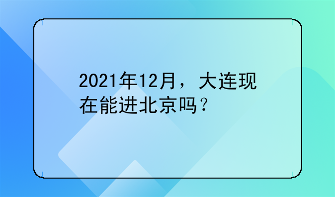 2021年12月，大連現(xiàn)在能進(jìn)北京嗎？