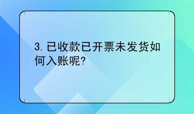 3.已收款已開票未發(fā)貨如何入賬呢?