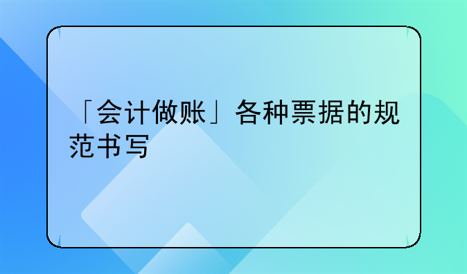 「會計做賬」各種票據的規(guī)范書寫