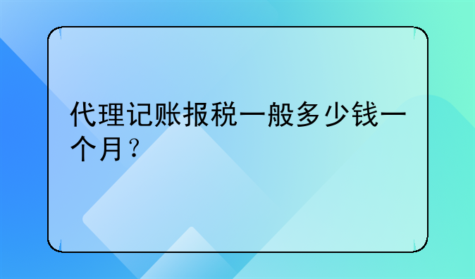 代理記賬報稅一般多少錢一個月？