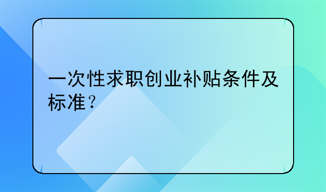 一次性求職創(chuàng)業(yè)補(bǔ)貼條件及標(biāo)準(zhǔn)？