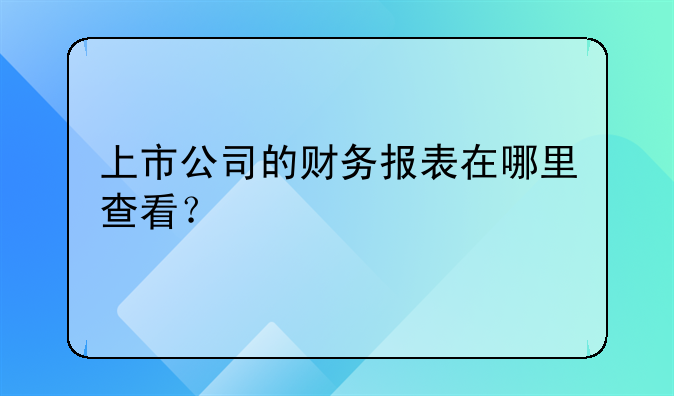 上市公司的財(cái)務(wù)報(bào)表在哪里查看？