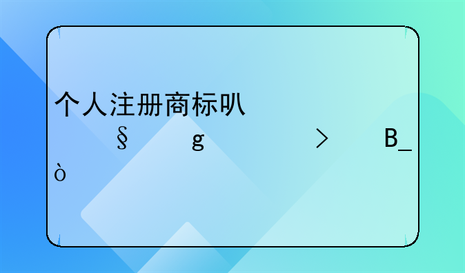 個人注冊商標可以轉(zhuǎn)讓給公司嗎？