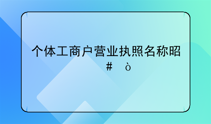 個(gè)體工商戶營業(yè)執(zhí)照名稱是什么？