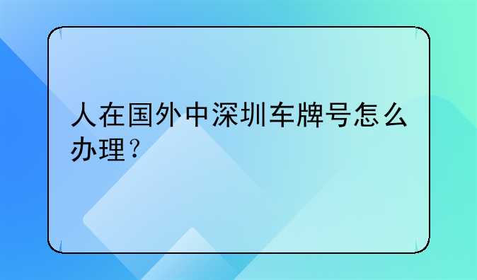 人在國外中深圳車牌號怎么辦理？
