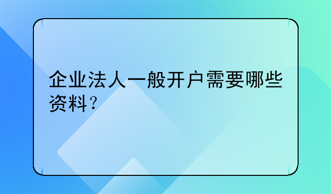 企業(yè)法人一般開戶需要哪些資料？
