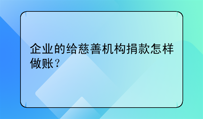 企業(yè)的給慈善機(jī)構(gòu)捐款怎樣做賬？