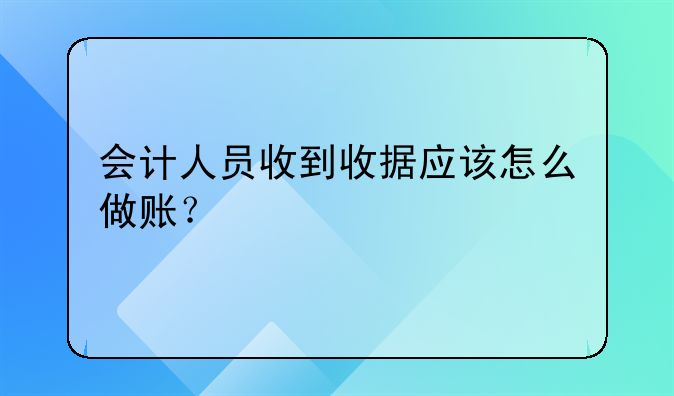 會計人員收到收據(jù)應(yīng)該怎么做賬？