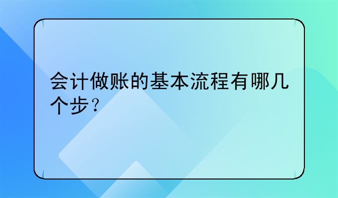 會(huì)計(jì)做賬的基本流程有哪幾個(gè)步？