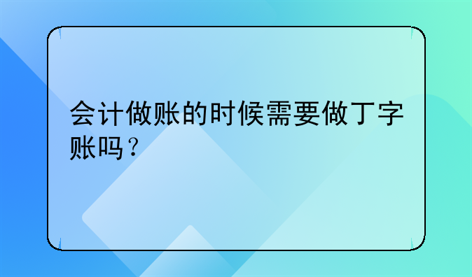 會(huì)計(jì)做賬的時(shí)候需要做丁字賬嗎？