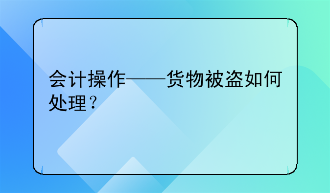會(huì)計(jì)操作——貨物被盜如何處理？
