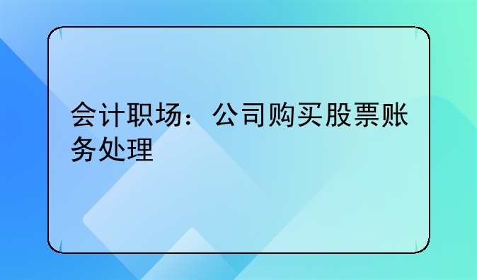 會(huì)計(jì)職場(chǎng)：公司購(gòu)買股票賬務(wù)處理