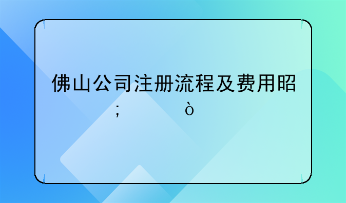 佛山公司注冊流程及費用是怎樣？