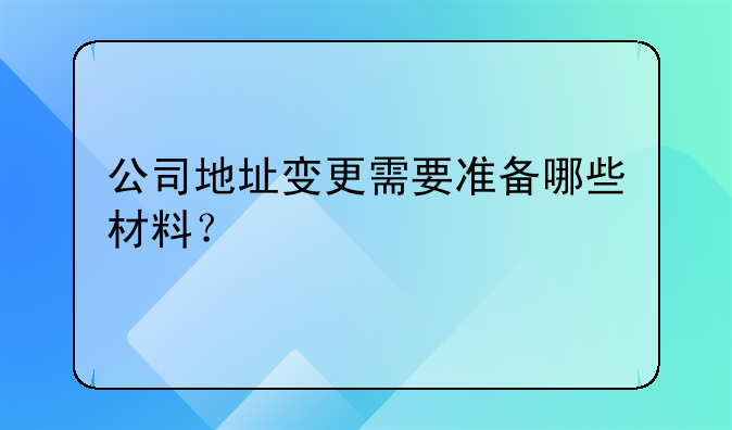 公司地址變更需要準備哪些材料？