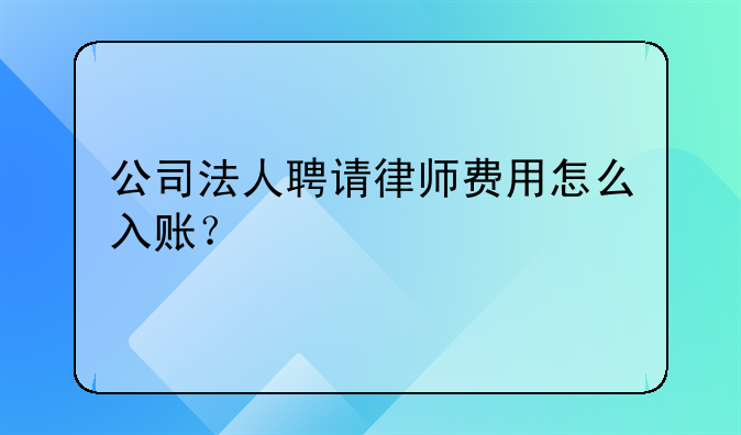 公司法人聘請(qǐng)律師費(fèi)用怎么入賬？