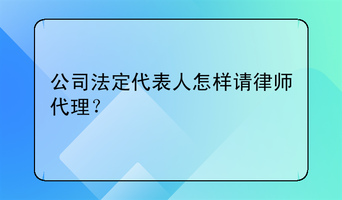 公司法定代表人怎樣請(qǐng)律師代理？