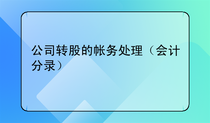 公司轉(zhuǎn)股的帳務(wù)處理（會(huì)計(jì)分錄）