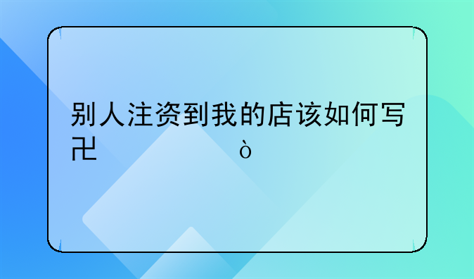 別人注資到我的店該如何寫協(xié)議？