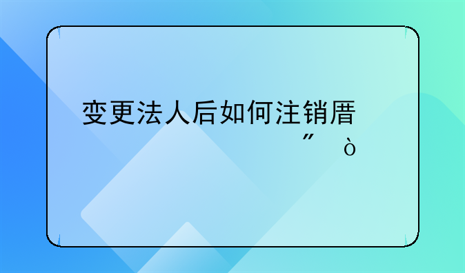 變更法人后如何注銷原對(duì)公賬戶？