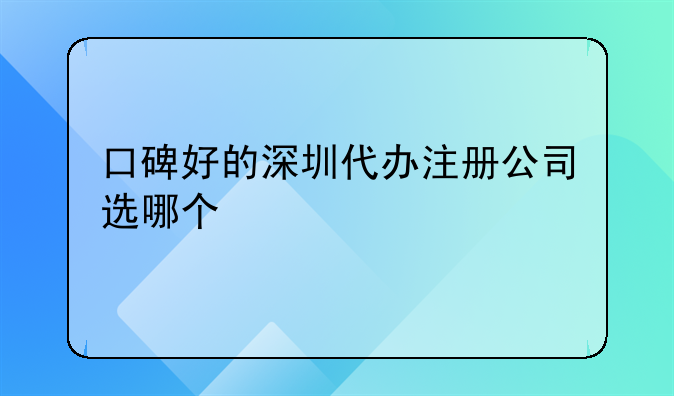 口碑好的深圳代辦注冊公司選哪個