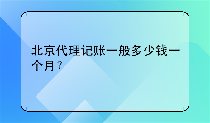 北京代理記賬一般多少錢一個(gè)月？