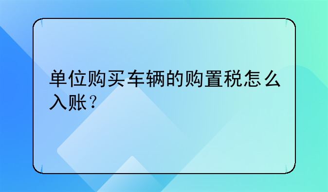 單位購買車輛的購置稅怎么入賬？