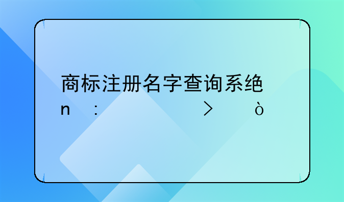 商標(biāo)注冊名字查詢系統(tǒng)直接入口？