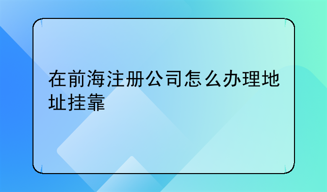 在前海注冊公司怎么辦理地址掛靠