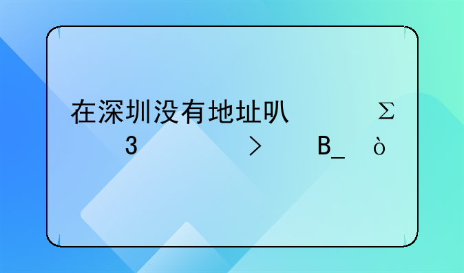 在深圳沒有地址可以注冊(cè)公司嗎？