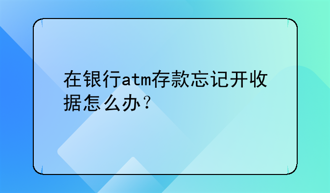 在銀行atm存款忘記開收據(jù)怎么辦？