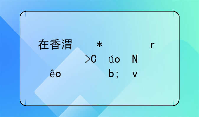 在香港務(wù)工需要提供哪些證明條件