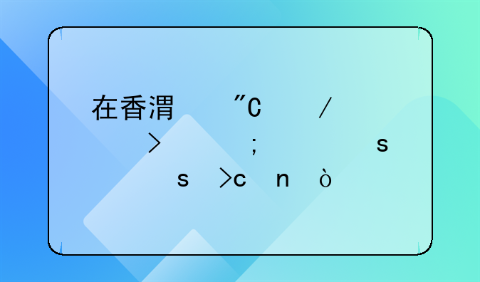 在香港成立公司怎樣作股東變更？