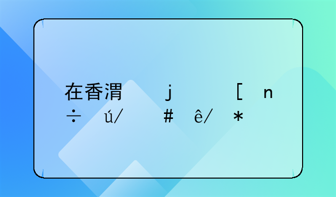 在香港的外國律師事務(wù)所哪家強(qiáng)？