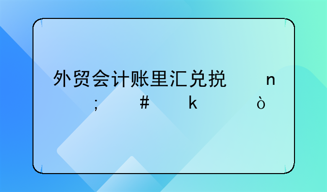 外貿(mào)會計賬里匯兌損益怎么做賬？