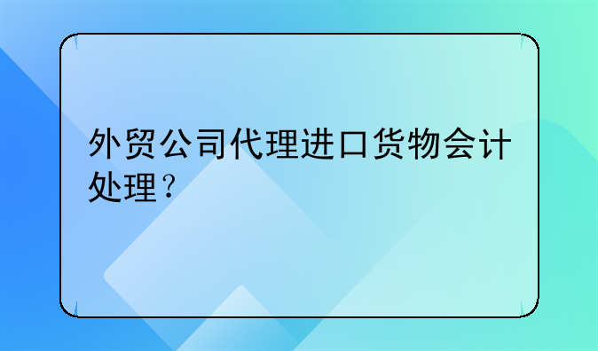 外貿(mào)公司代理進口貨物會計處理？