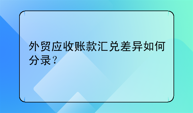外貿(mào)應(yīng)收賬款匯兌差異如何分錄？