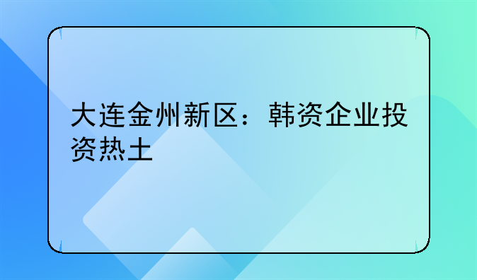 大連金州新區(qū)：韓資企業(yè)投資熱土