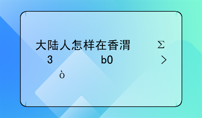 大陸人怎樣在香港注冊貿(mào)易公司？