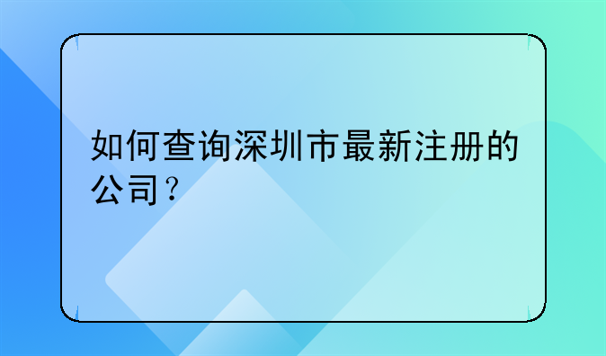 如何查詢深圳市最新注冊(cè)的公司？