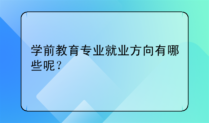 學(xué)前教育專業(yè)就業(yè)方向有哪些呢？