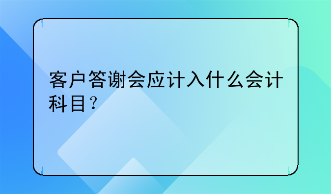 客戶答謝會應計入什么會計科目？