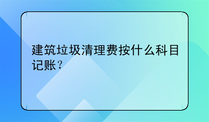 建筑垃圾清理費(fèi)按什么科目記賬？