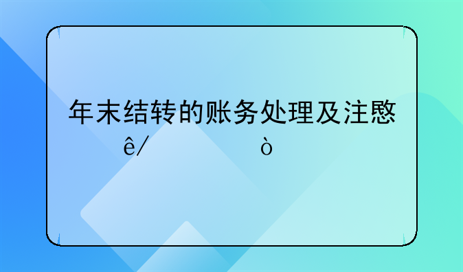 年末結(jié)轉(zhuǎn)的賬務(wù)處理及注意事項(xiàng)！