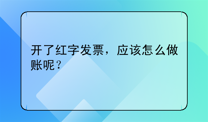 開(kāi)了紅字發(fā)票，應(yīng)該怎么做賬呢？