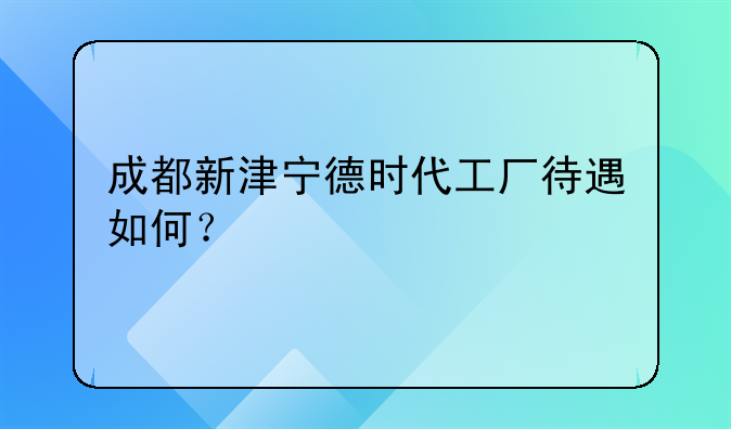 成都新津?qū)幍聲r(shí)代工廠待遇如何？