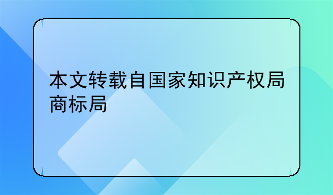 本文轉(zhuǎn)載自國(guó)家知識(shí)產(chǎn)權(quán)局商標(biāo)局