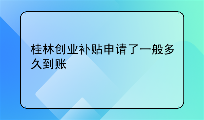 桂林創(chuàng)業(yè)補(bǔ)貼申請(qǐng)了一般多久到賬