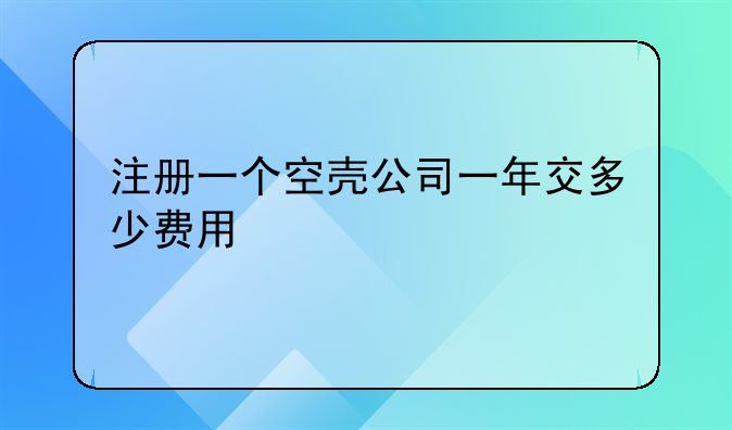 注冊一個空殼公司一年交多少費用