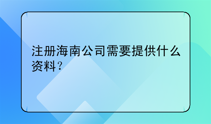 注冊海南公司需要提供什么資料？