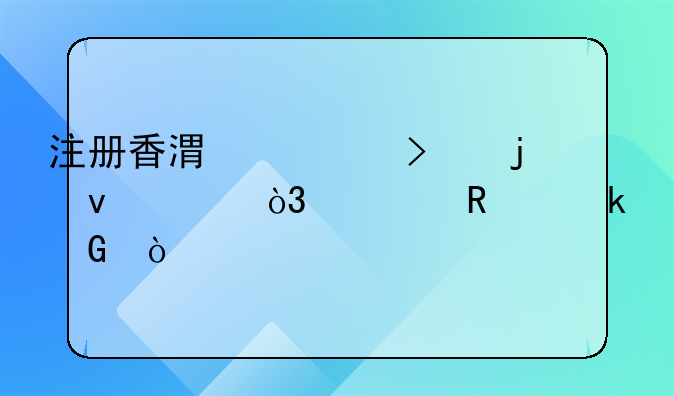 注冊(cè)香港公司的條件，費(fèi)用多少？